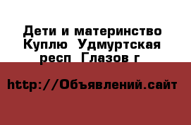 Дети и материнство Куплю. Удмуртская респ.,Глазов г.